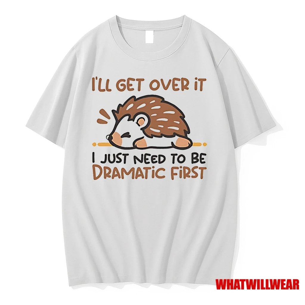 Hedgehog Ill Get Over It I Just Need To Be Dramatic First Shirts