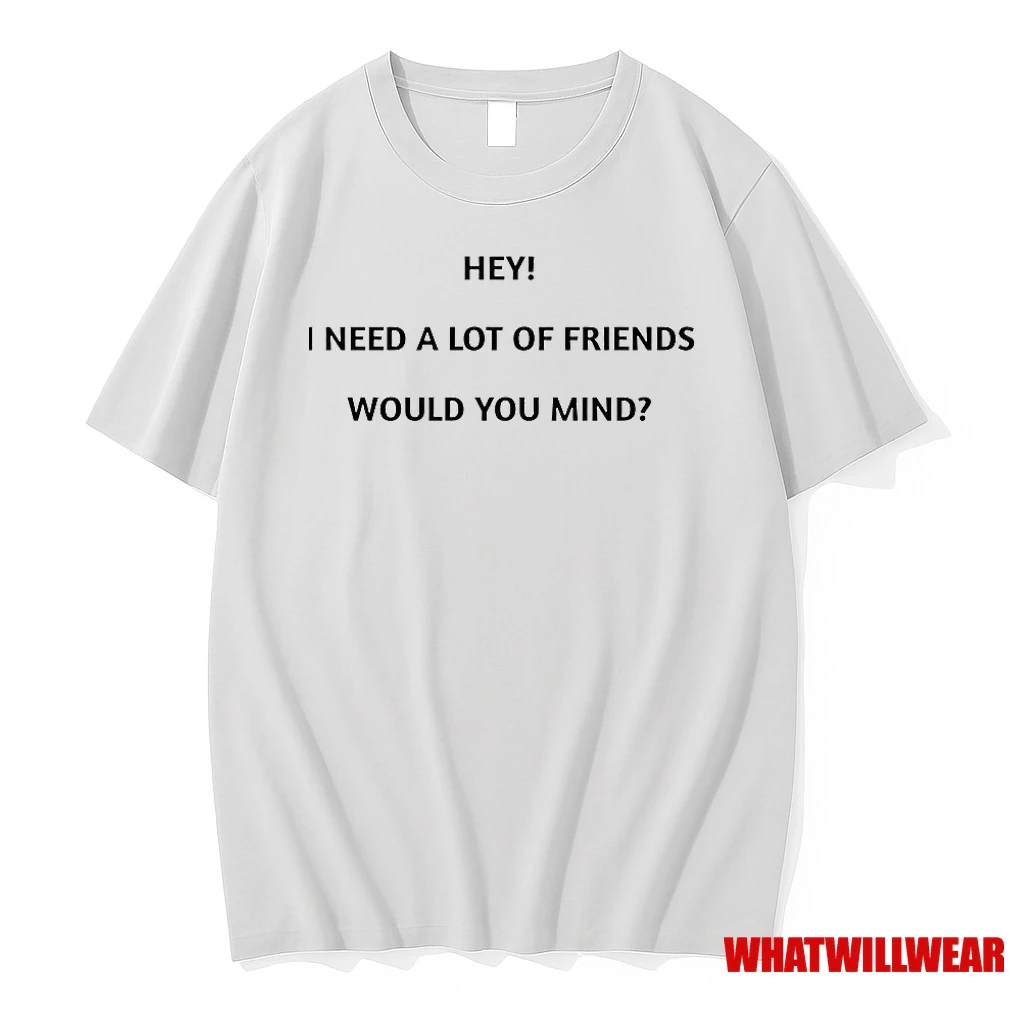 Hey I Need A Lot Of Friends Would You Mind Shirts