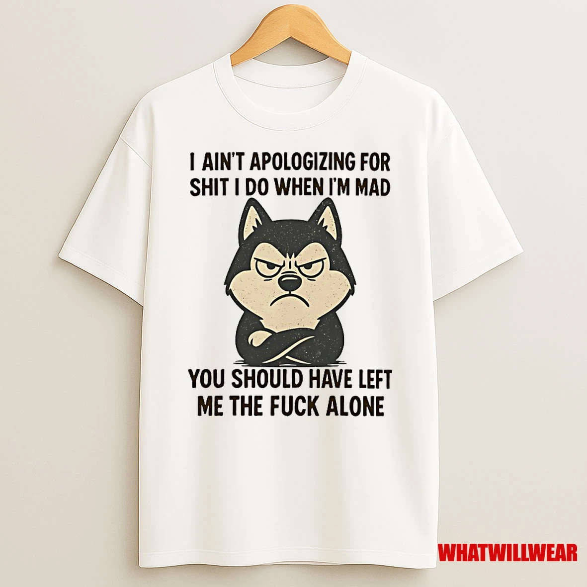 Husky I Aint Apologizing For Shit I Do When Im Mad You Should Have Left Me The Fuck Alone Shirts