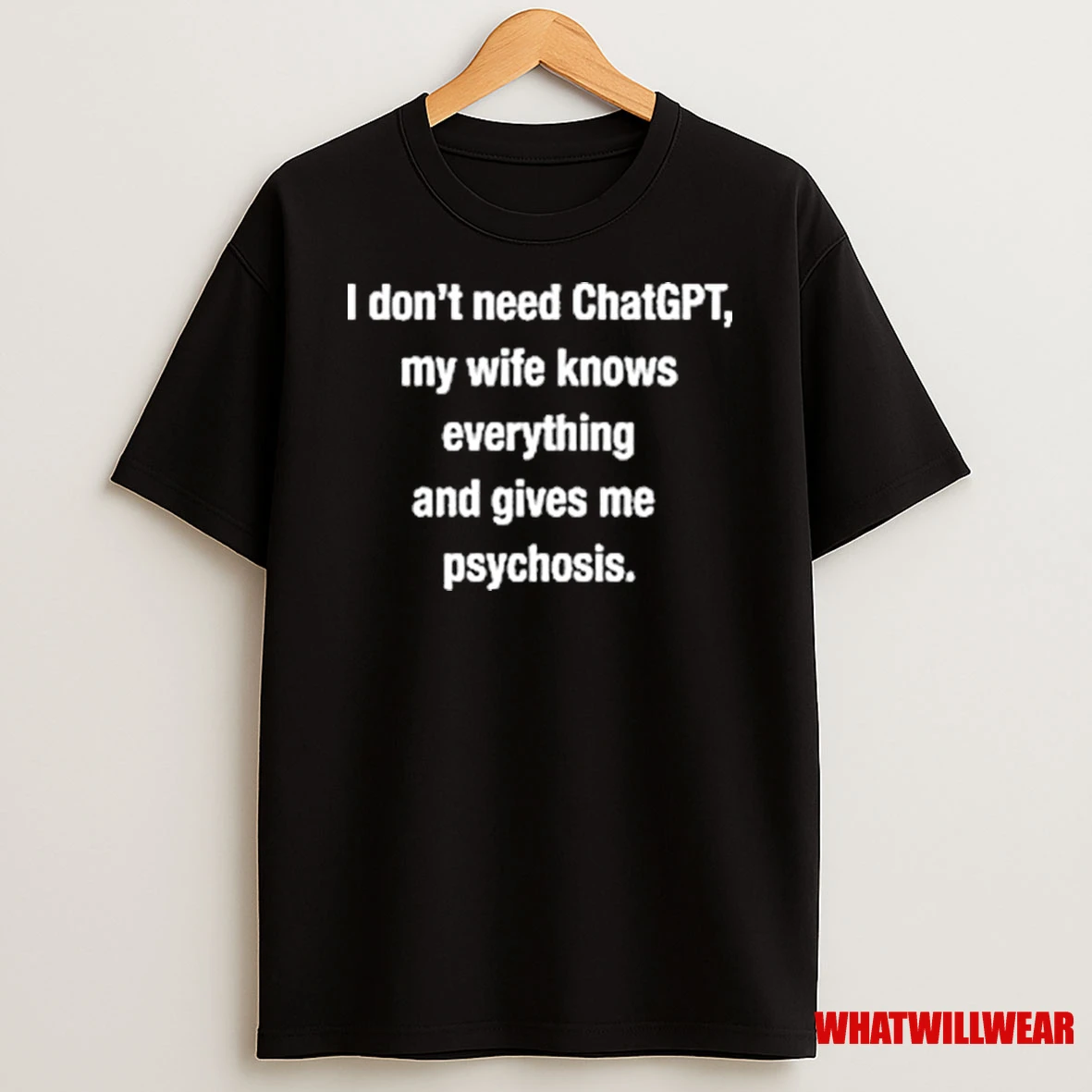 I Dont Need Chatgpt My Wife Knows Everything And Gives Me Psychosis 2025 Shirts