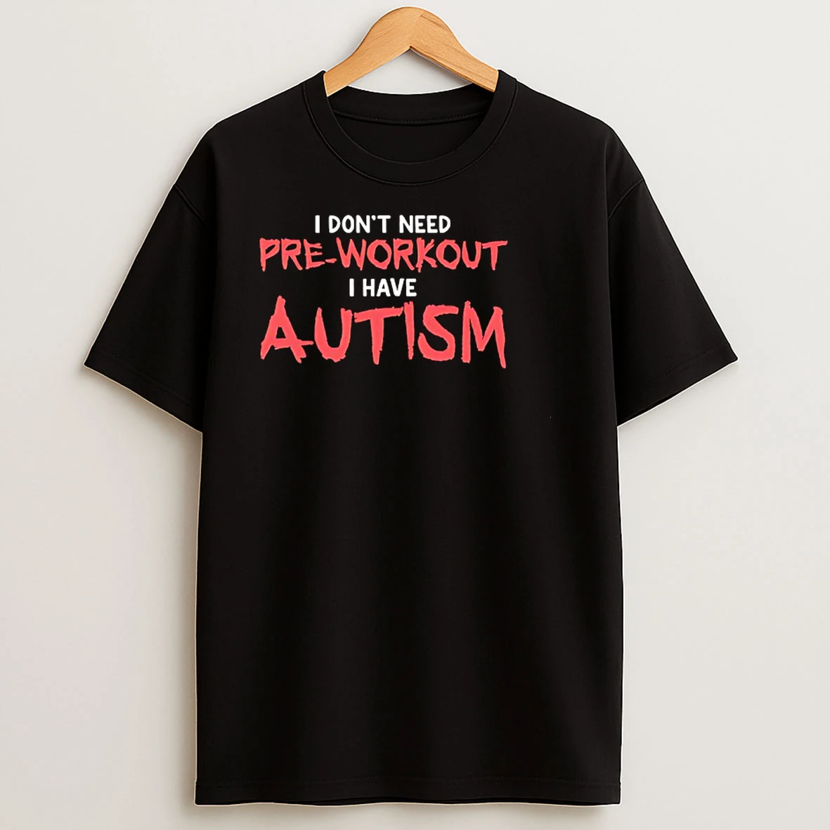 I Dont Need Pre Workout I Have Autism T Shirts