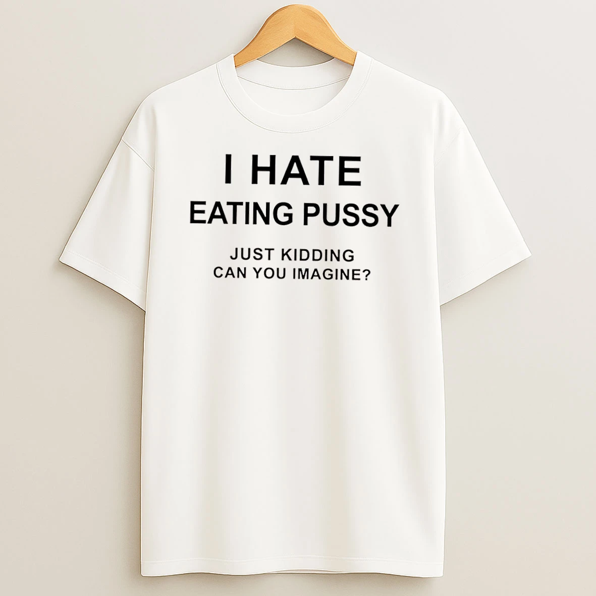 I Hate Eating Pussy Just Kidding Can You Imagine Question Shirts