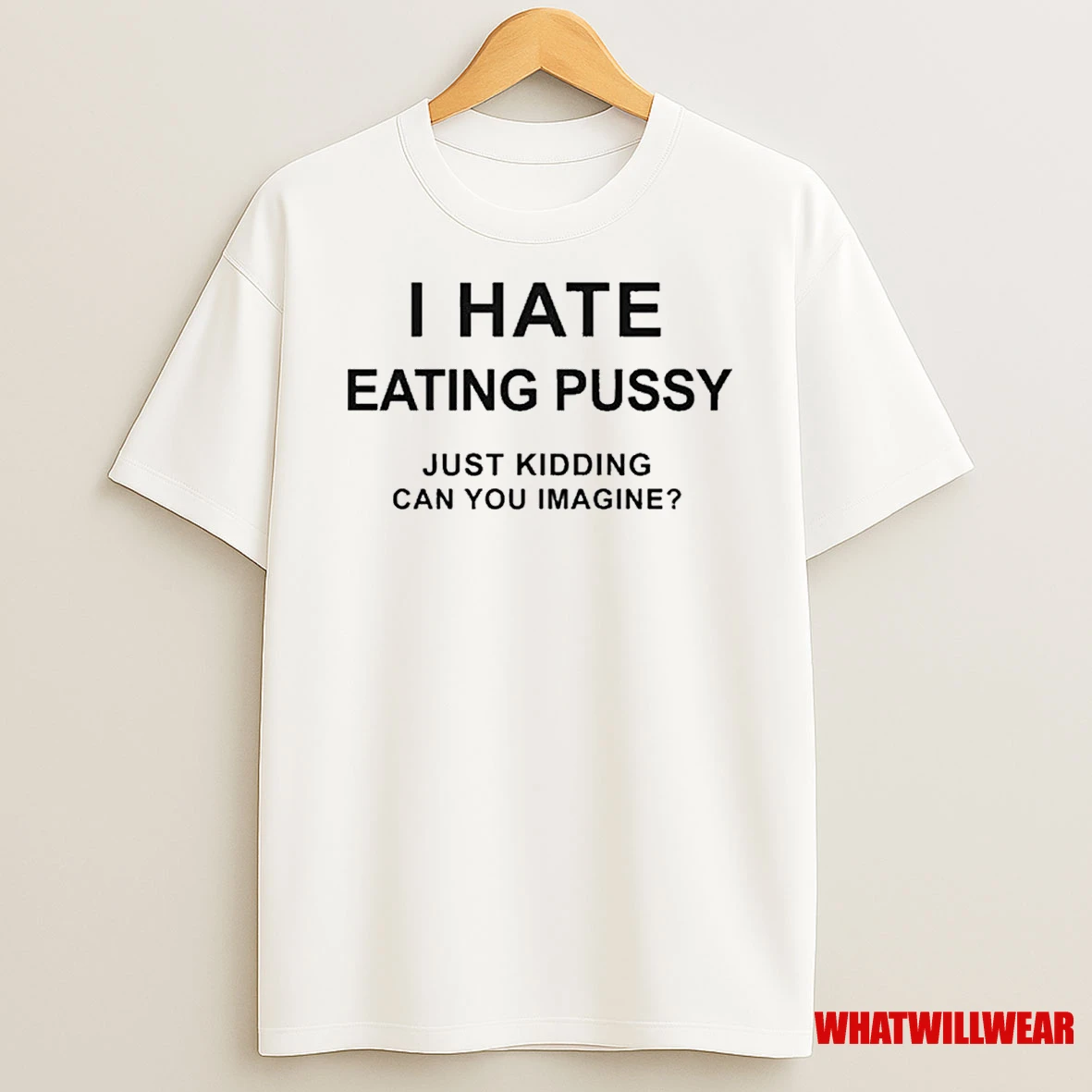 I Hate Eating Pussy Just Kidding Can You Imagine Shirts