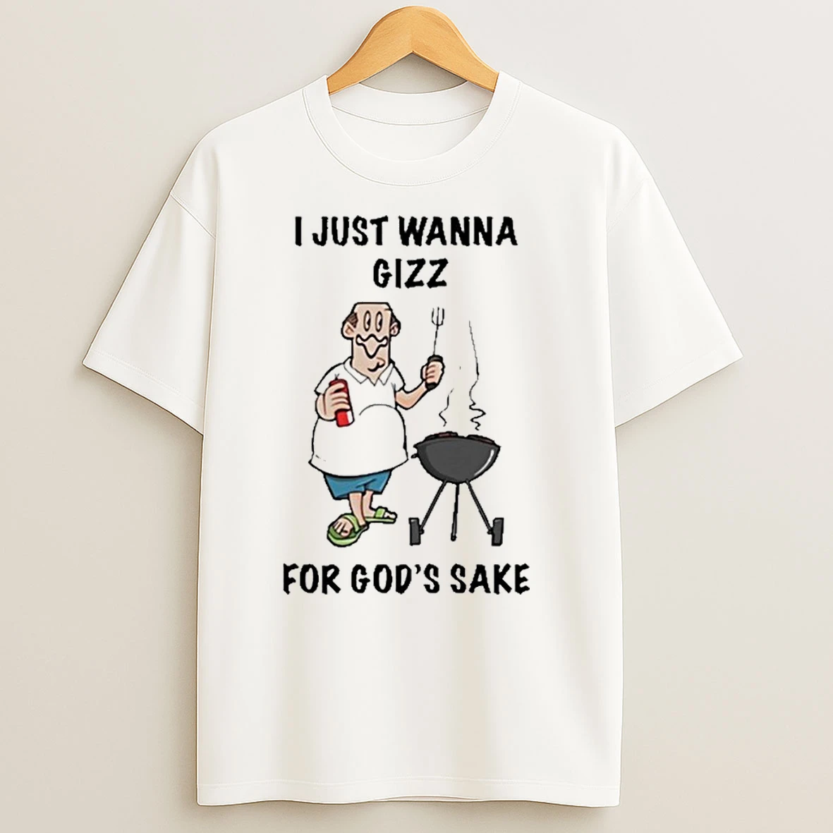 I Just Wanna Gizz For Gods Sake Shirts