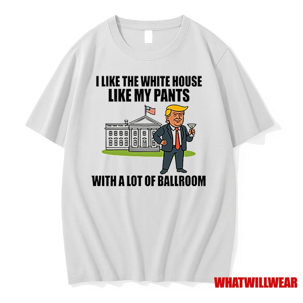 I Like The White House Like My Pants With A Lot Of Ballroom Trump Shirts