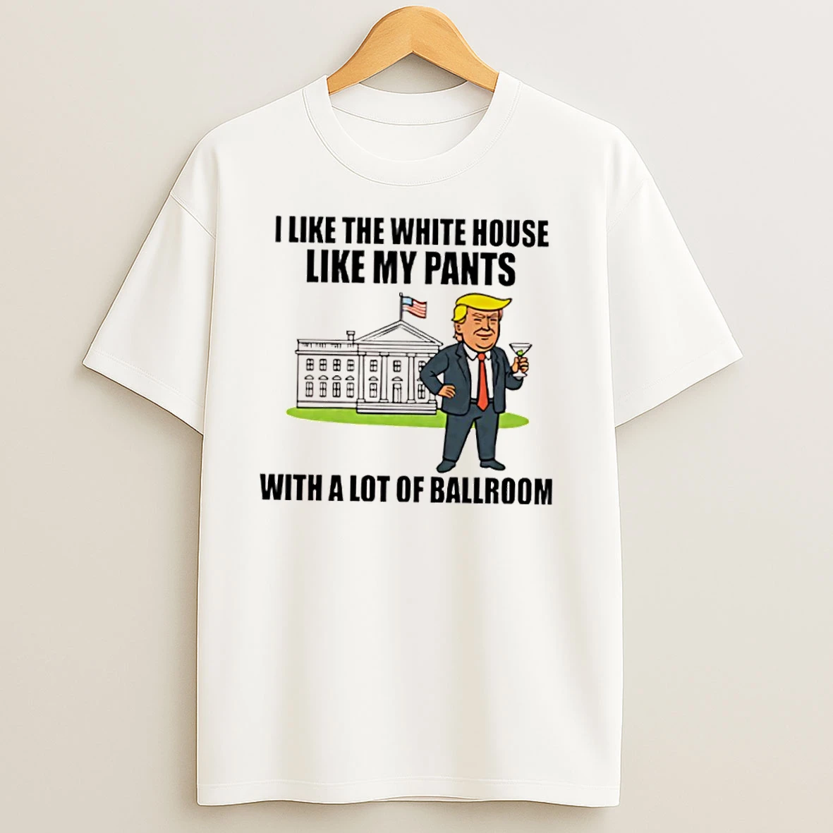 I Like The White House Like My Pants With A Lot Of Ballroom Trump T Shirts
