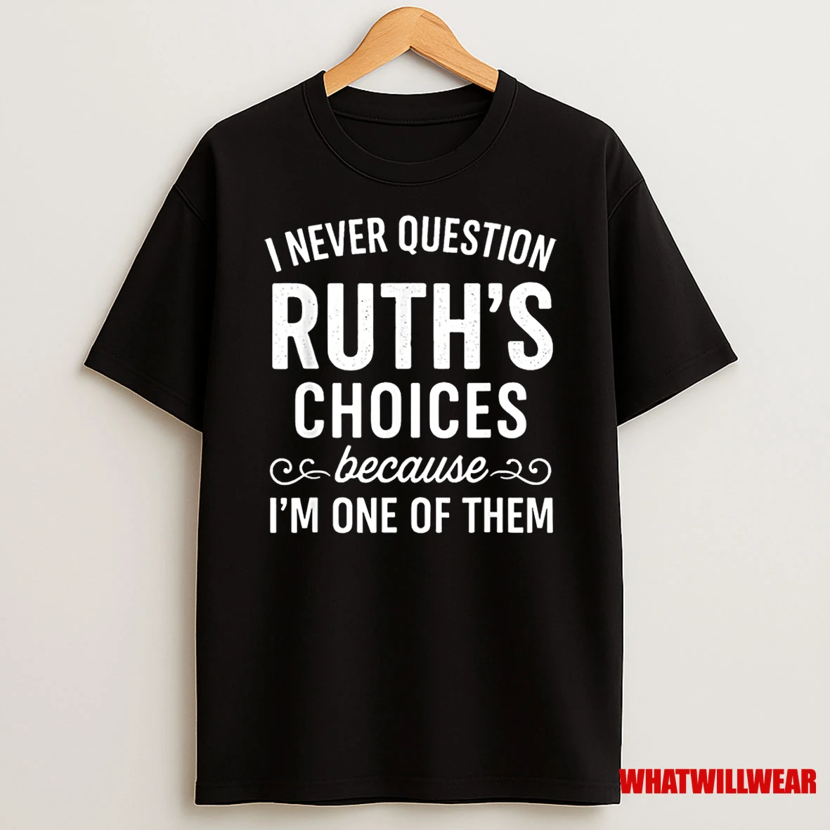 I Never Question Ruth S Choices Because Im One Of Them Shirts