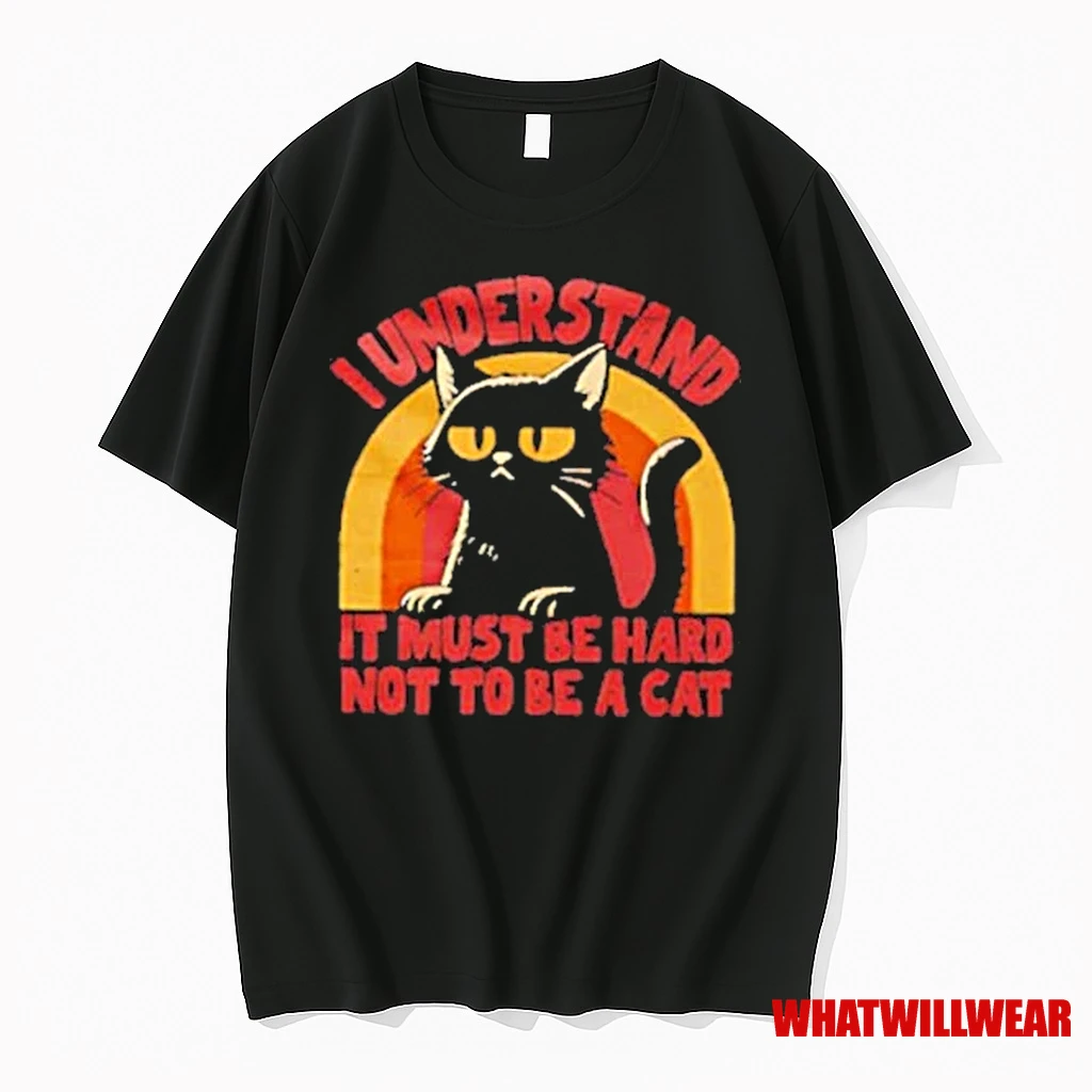 I Understand It Must Be Hard Not To Be A Cat 2025 Shirts