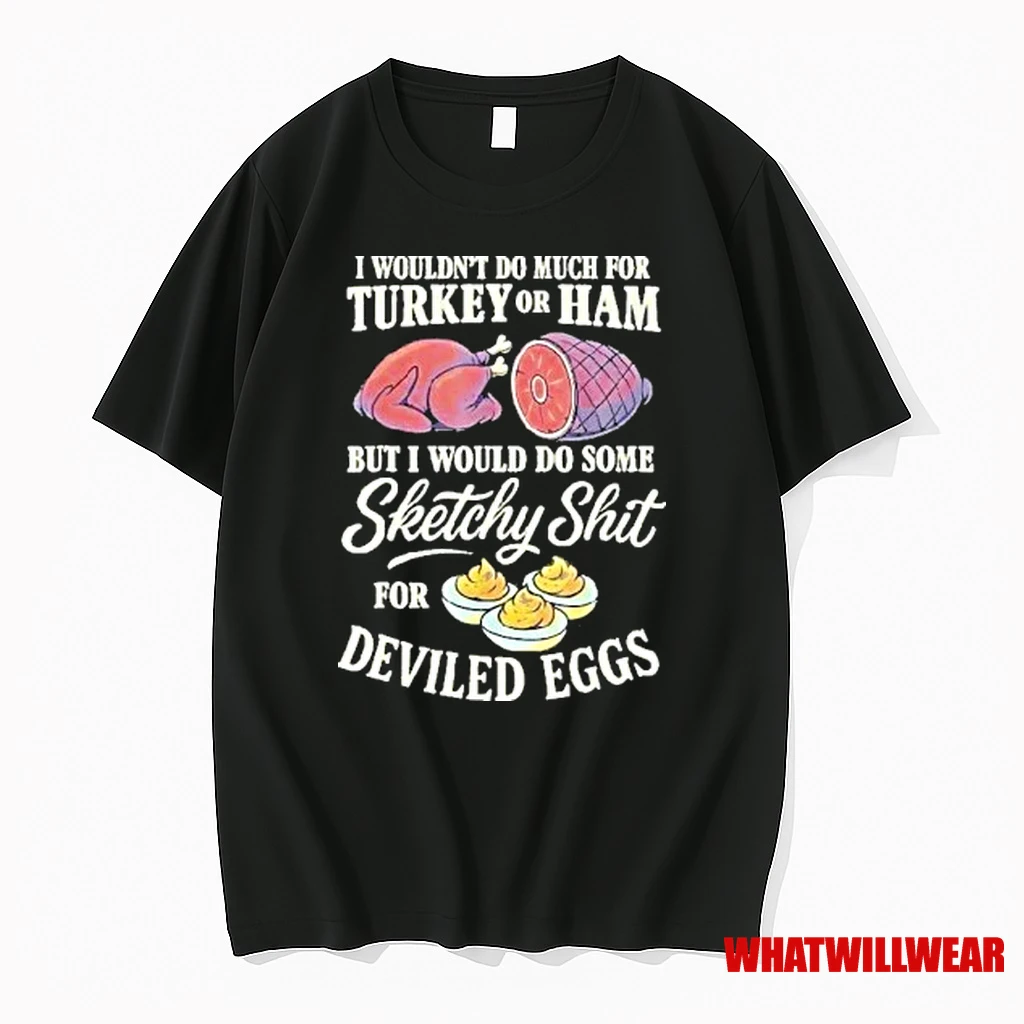 I Wouldnt Do Much For Turkey Or Ham But I Wouldnt Do Some Sketchy Shit For Deviled Eggs Shirts