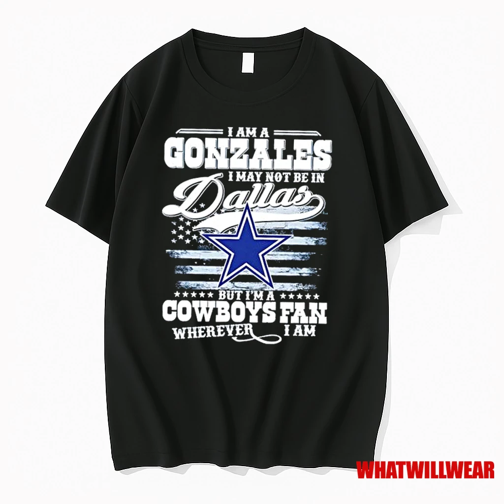 I Am A Gonzales I May Not Be In Dallas But Im A Cowboys Fan Wherever I Am Shirts