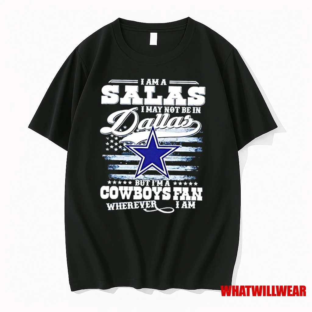 I Am A Salas I May Not Be In Dallas But Im A Cowboys Fan Wherever I Am Shirts