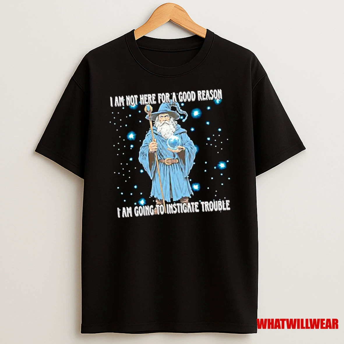 I Am Not Here For A Good Reason Im Going To Instigate Trouble Wizard Shirts