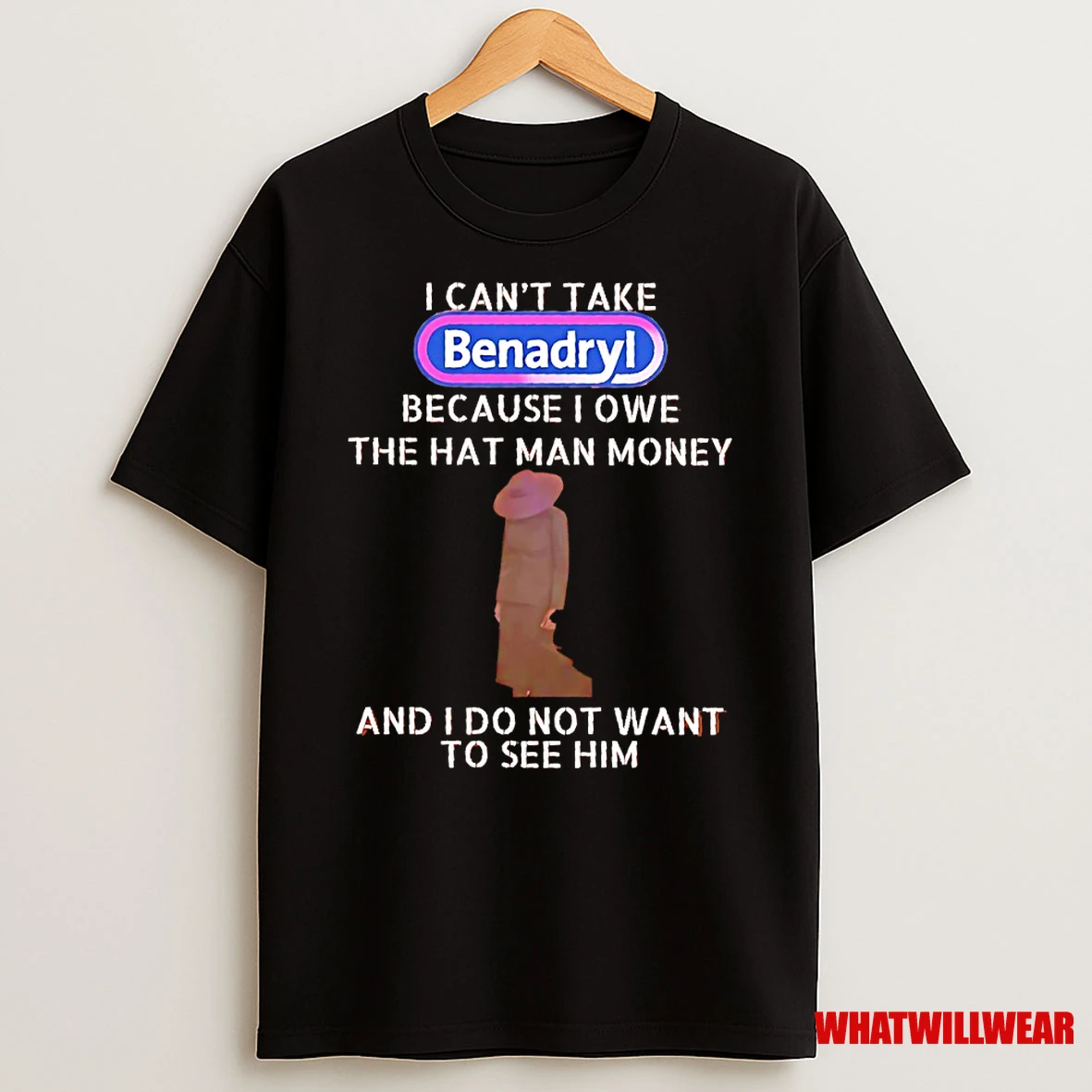 I Cant Take Benadryl Because I Owe The Hat Man Money And I Do Not Want To See Him Shirts