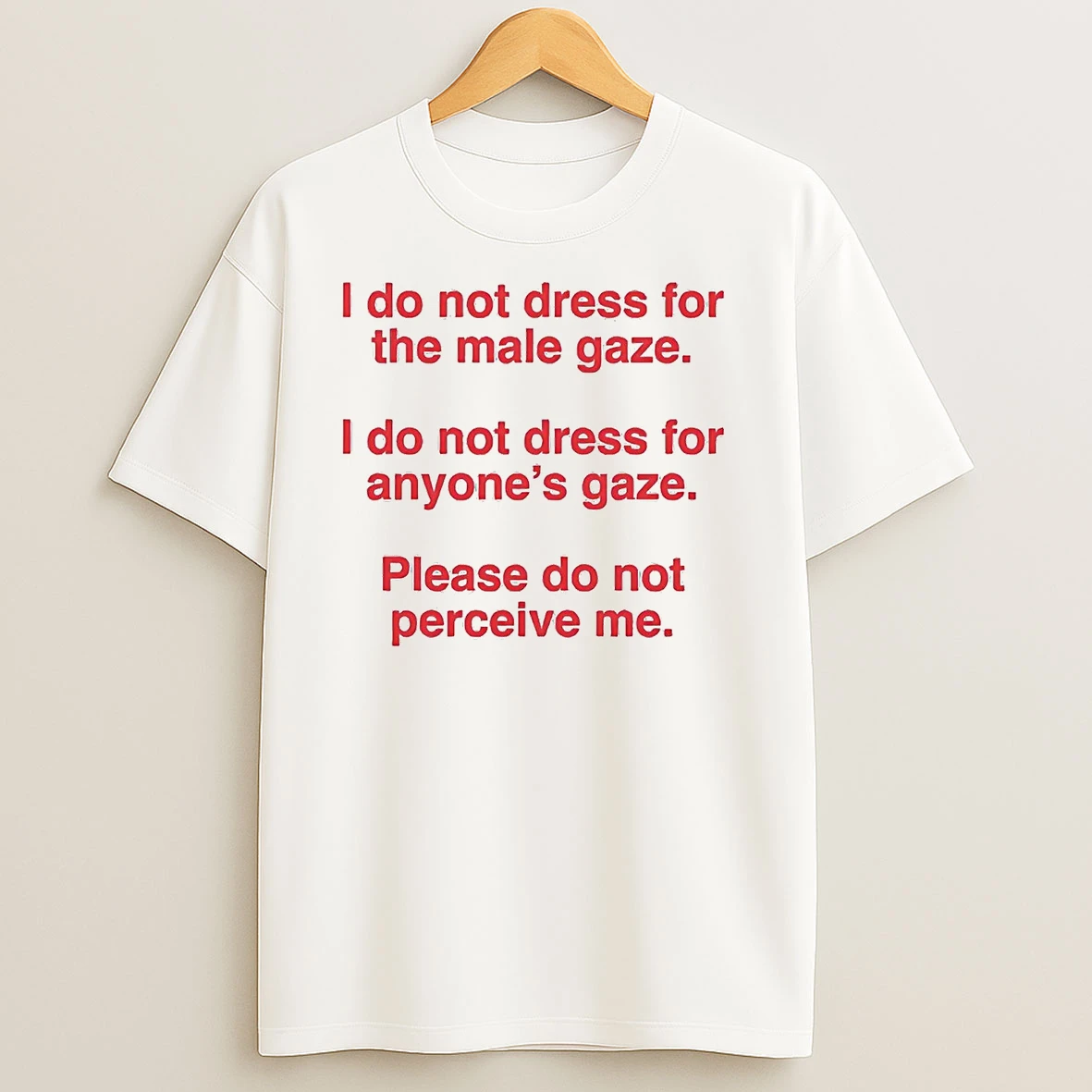 I Do Not Dress The Male Gaze Anyones Gaze Please Do Not Perceive Me T Shirts