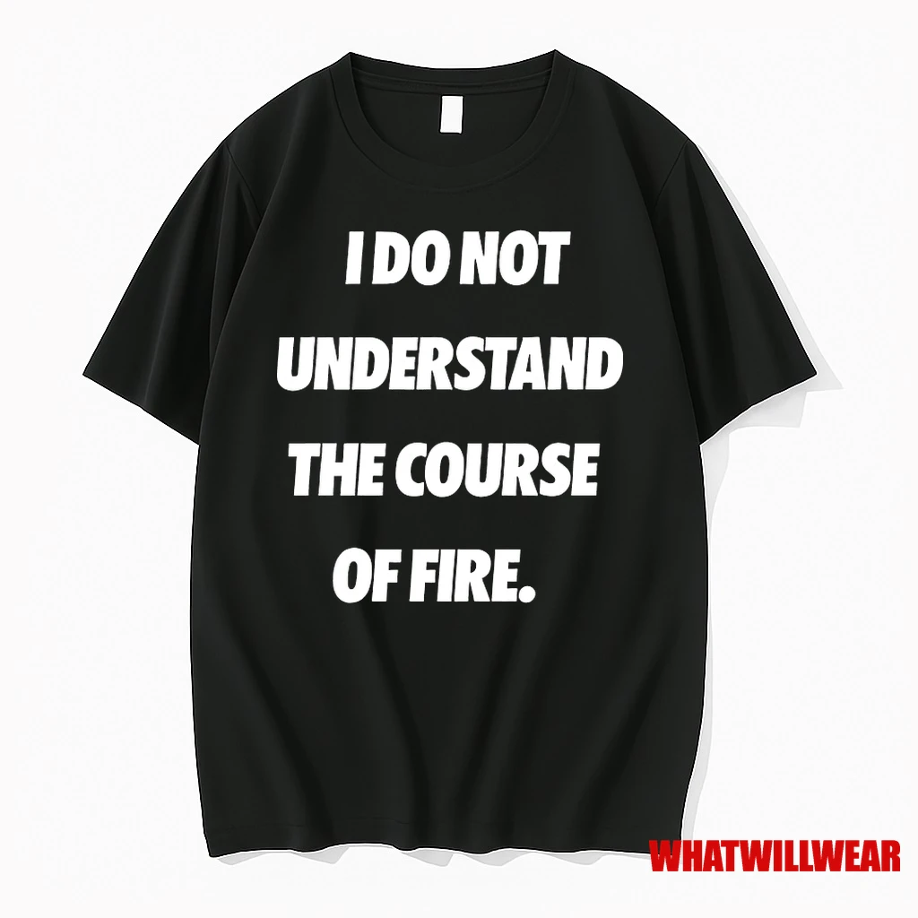 I Do Not Understand The Course Of Fire Shirts