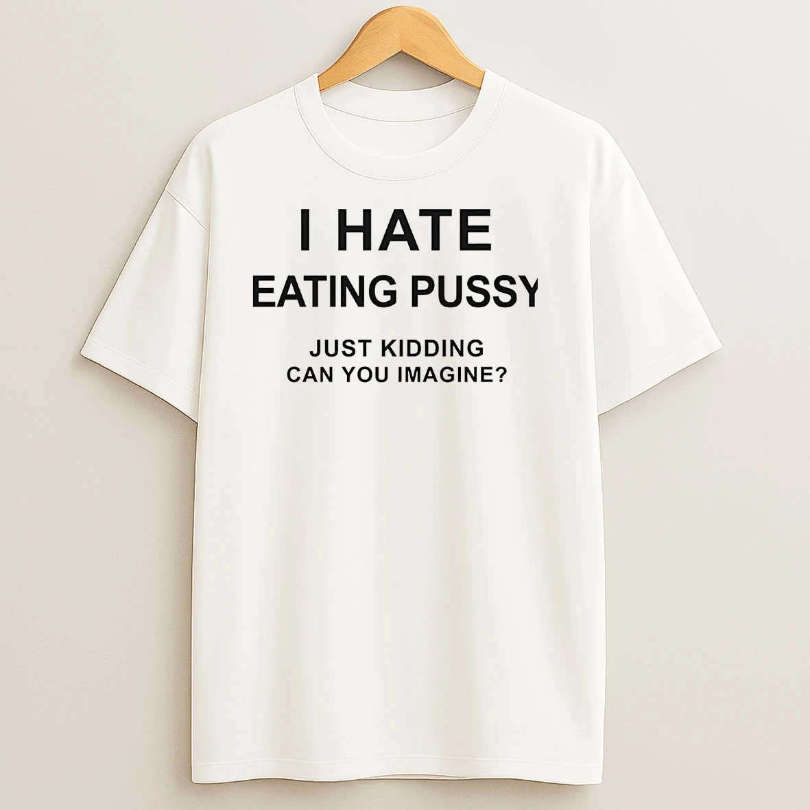 I Hate Eating Pussy Just Kidding Can You Imagine T Shirts