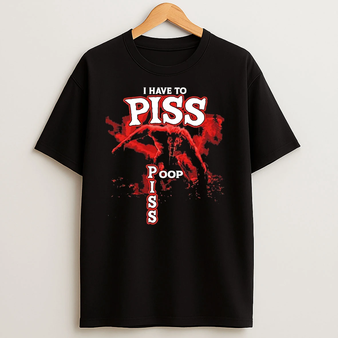 I Have To Piss Poop Piss T Shirts