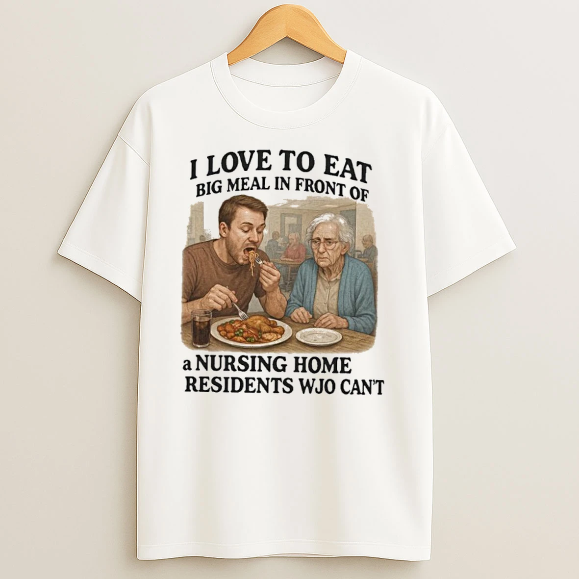 I Love To Eat Big Meal In Front Of A Nursing Home Residents Wjo Cant T Shirts
