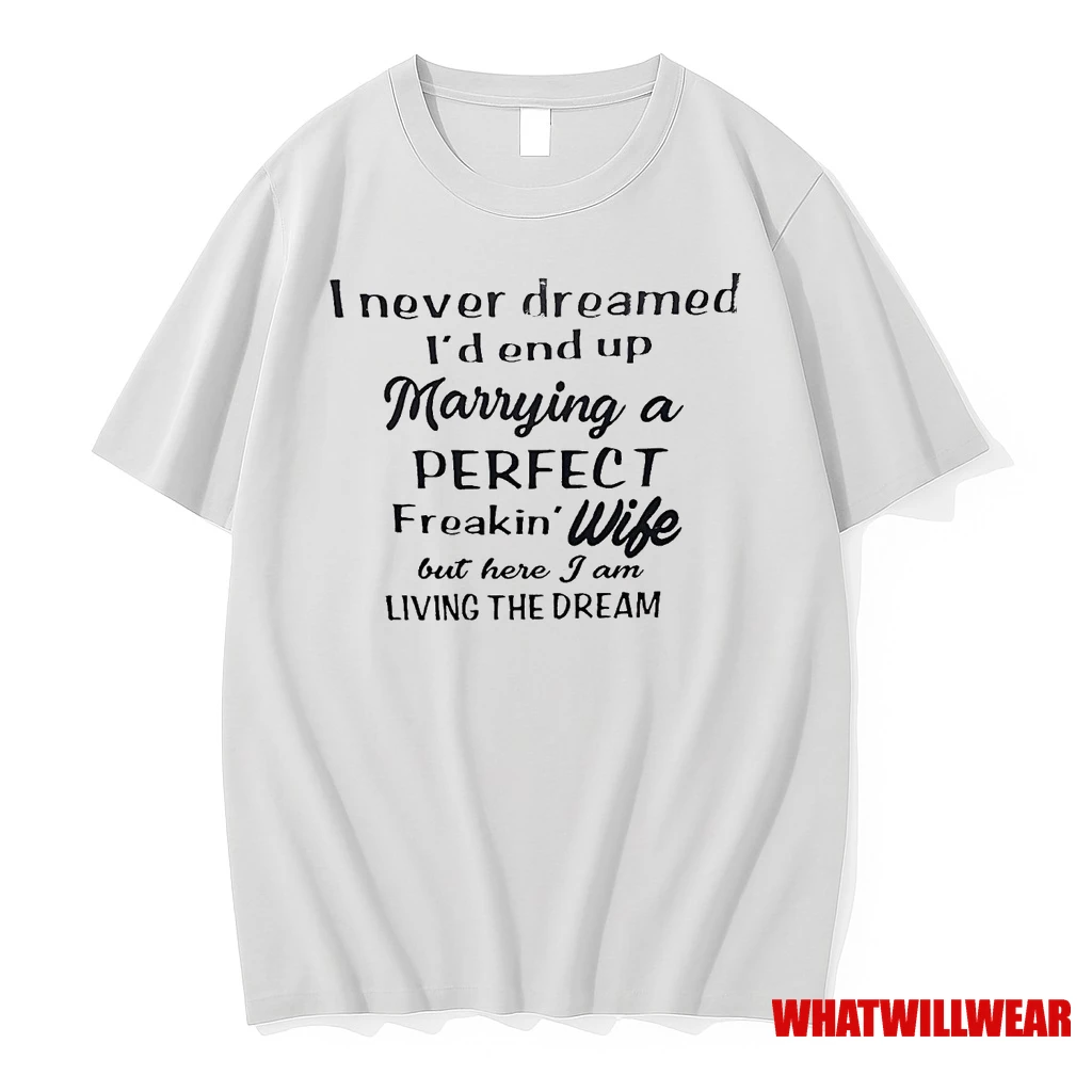 I Never Dreamed Id End Up Marrying A Perfect Freakin Wife Shirts