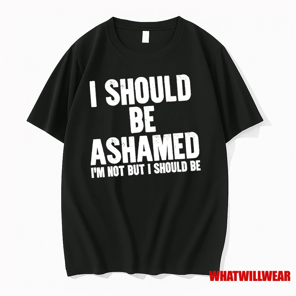 I Should Be Ashamed Im Not But I Should Be Shirts