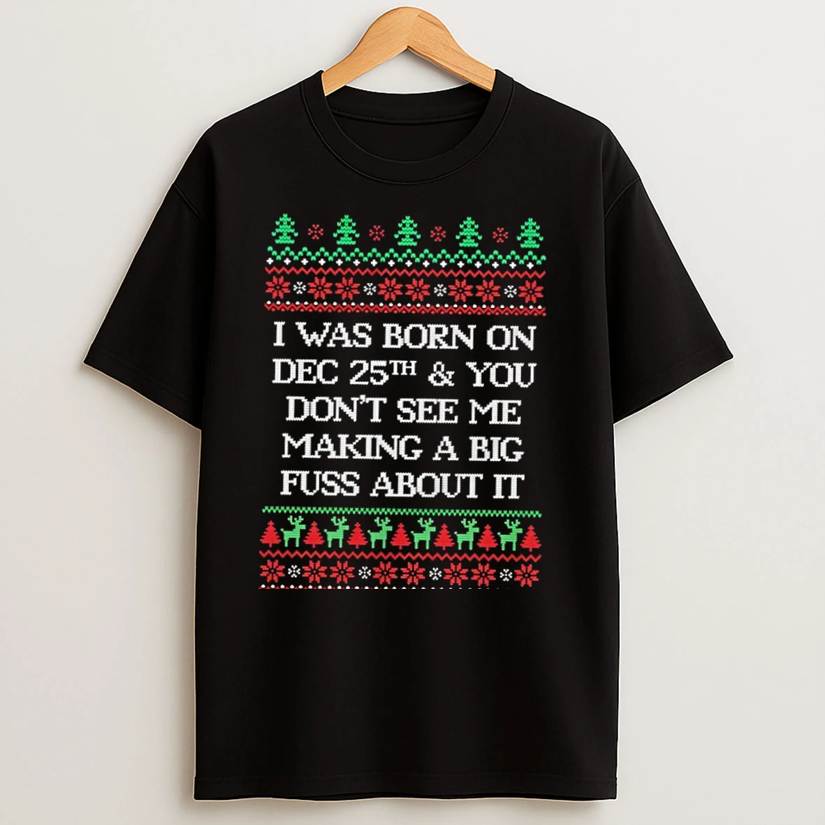 I Was Born On Dec 25th You Dont See Me Making A Big Fuss About It Ugly Christmas Sweat T Shirts