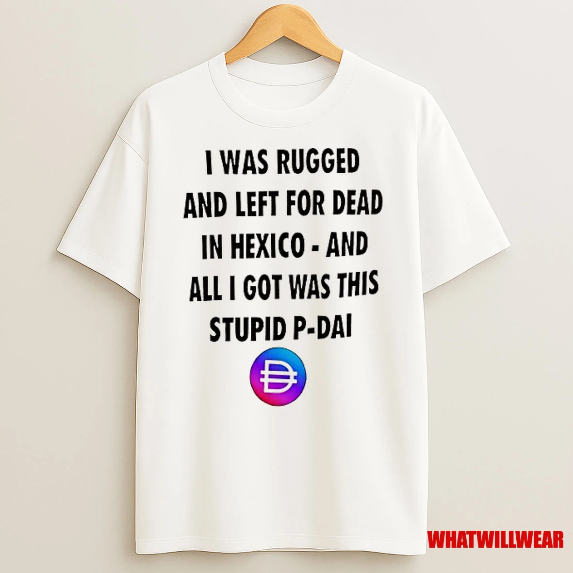 I Was Rugged And Left For Dead In Hexico And All I Got Was This Stpid P Dai Shirts