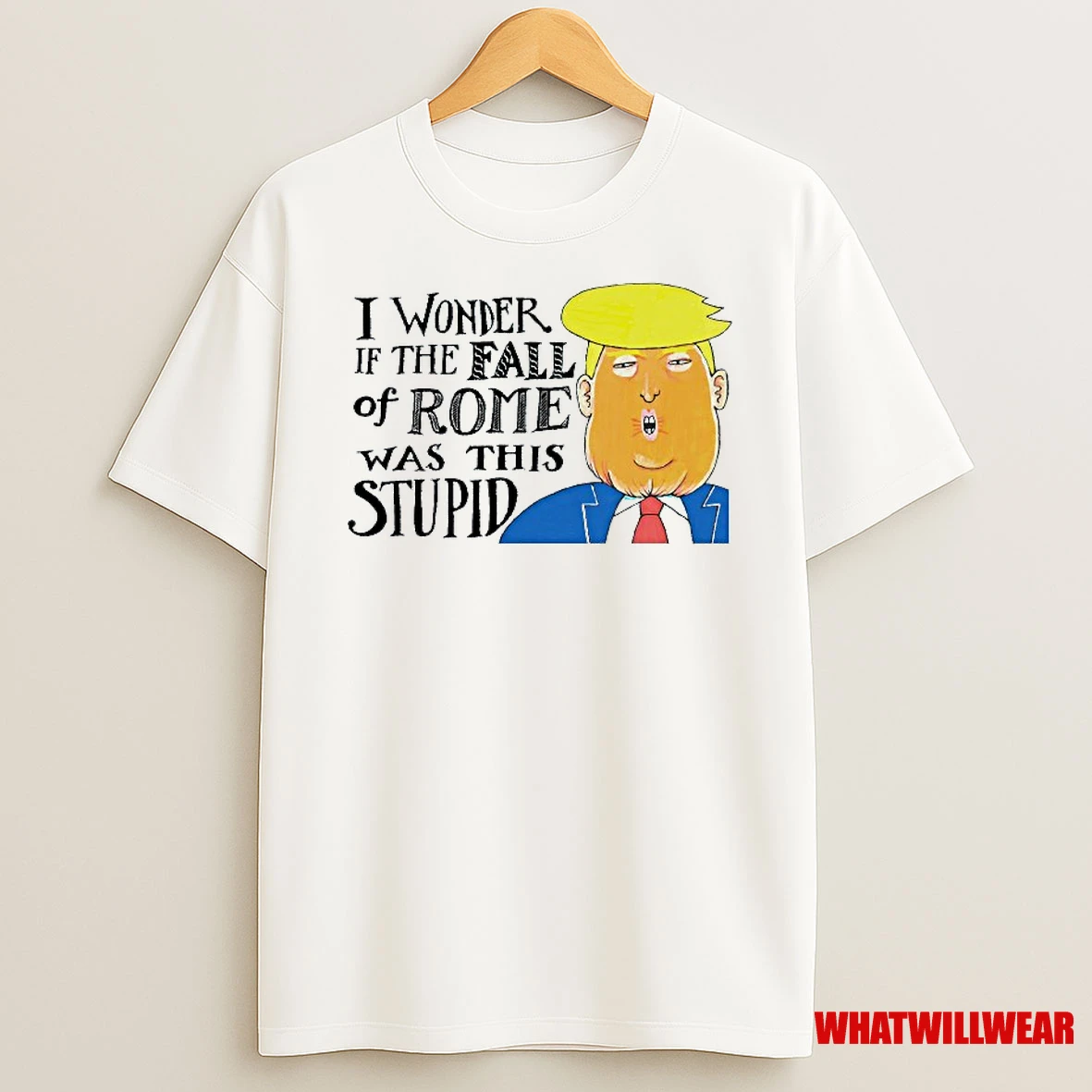 I Wonder If The Fall Of Rome Was This Stupid Anti Trump Shirts