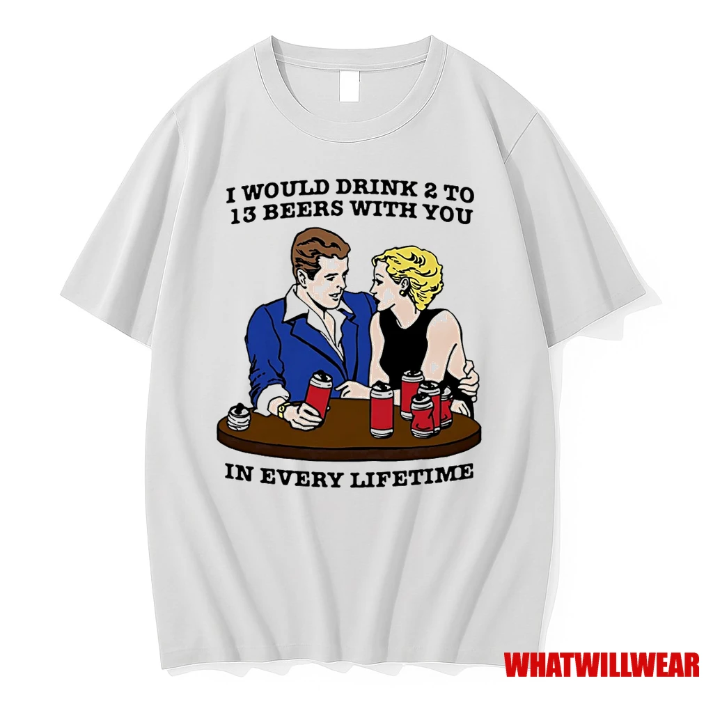I Would Drink 2 To 13 Beers With You In Every Lifetime Shirts