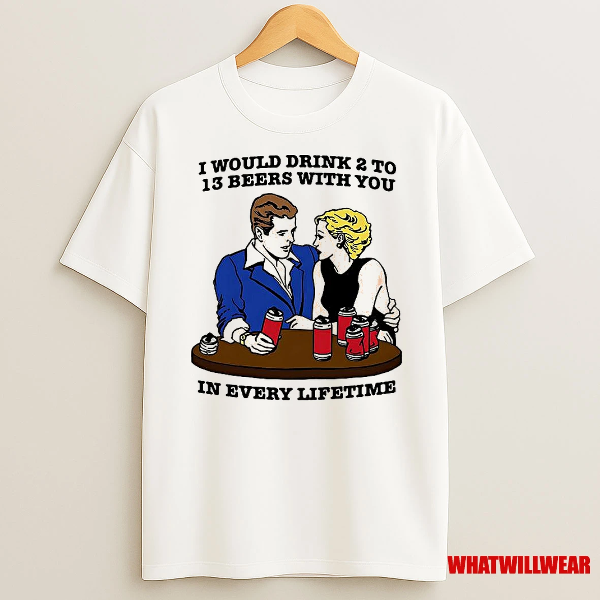 I Would Drink 2 To 13 Beers With You In Every Lifetime Meme Shirts