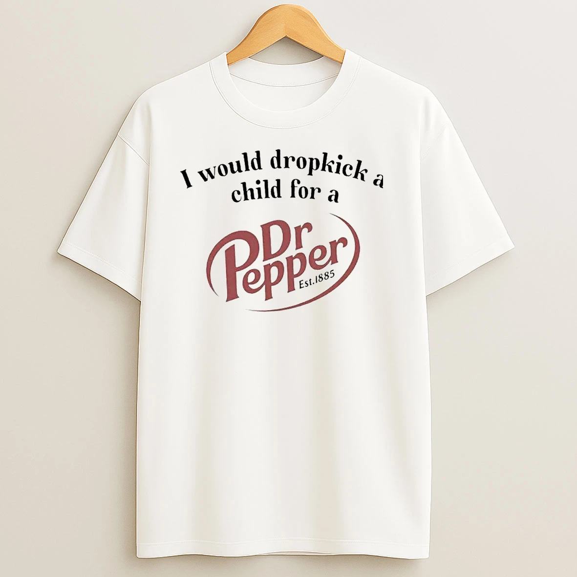 I Would Dropkick A Child For A Dr Pepper Est 1885 T Shirts