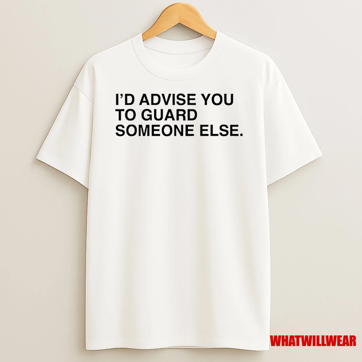 Id Advise You To Guard Someone Else Shirts