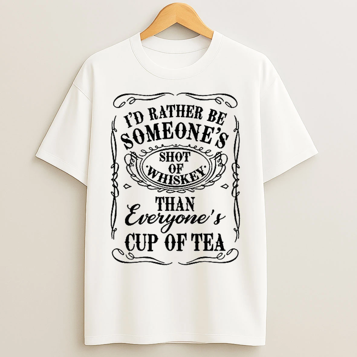 Id Rather Be Someones Shot Of Whiskey Than Everyones Cup Of Tea T Shirts