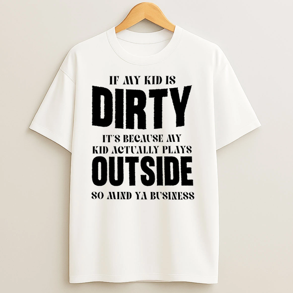 If My Kid Is Dirty Its Because My Kid Actually Plays Outside So Mind Ya Business T Shirts