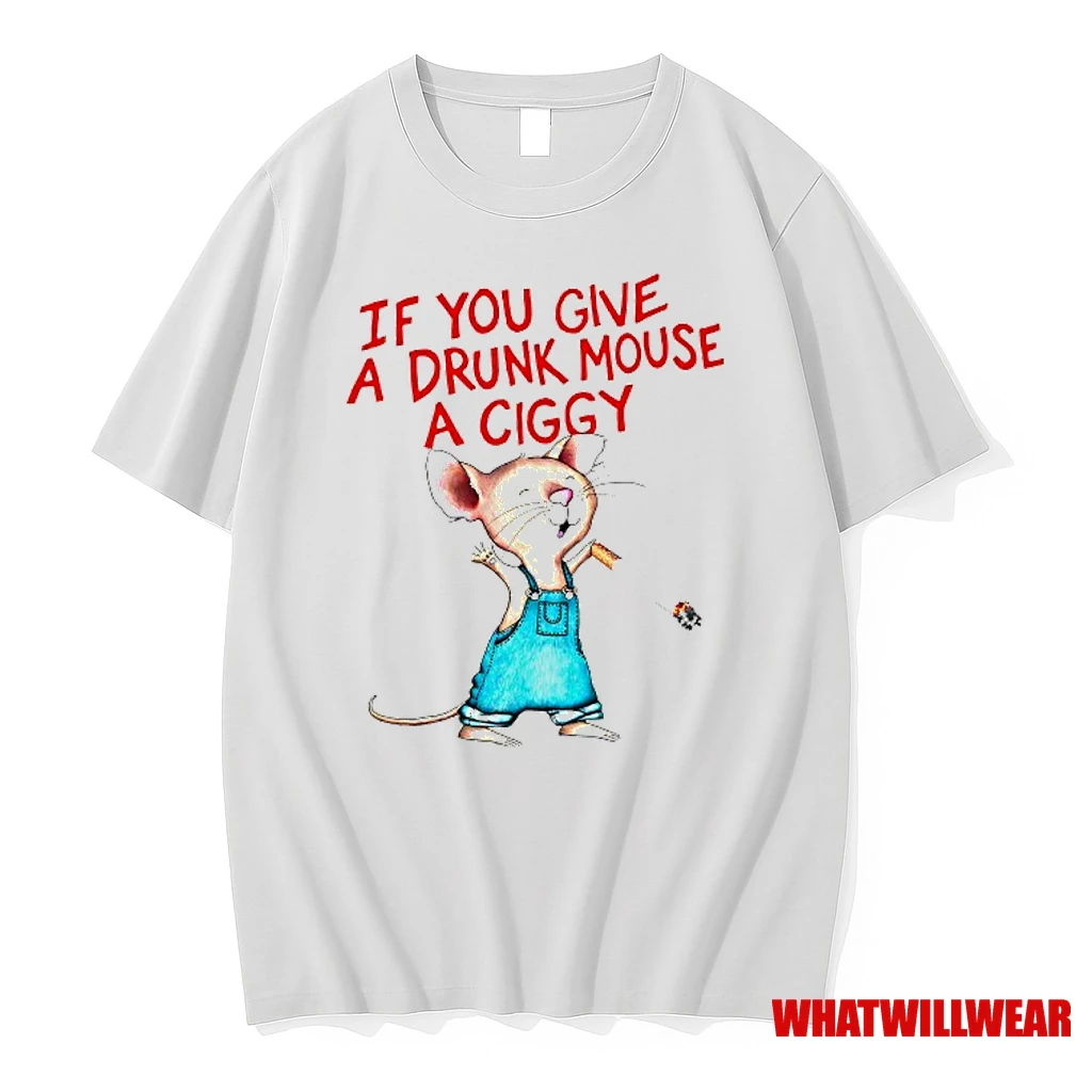 If You Give A Drunk Mouse A Ciggy Shirts