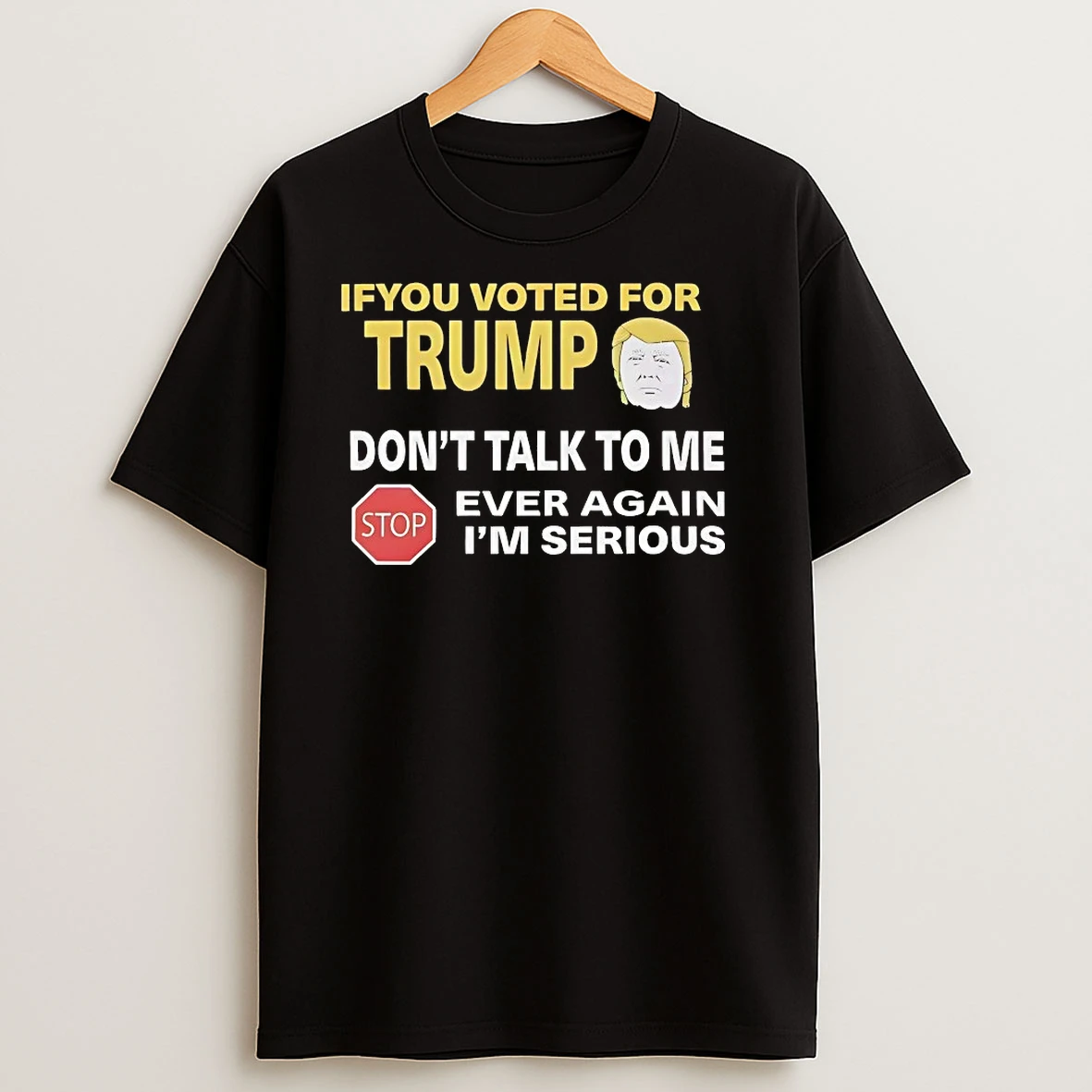 If You Voted For Trump Dont Talk To Me Ever Again Im Serious T Shirts
