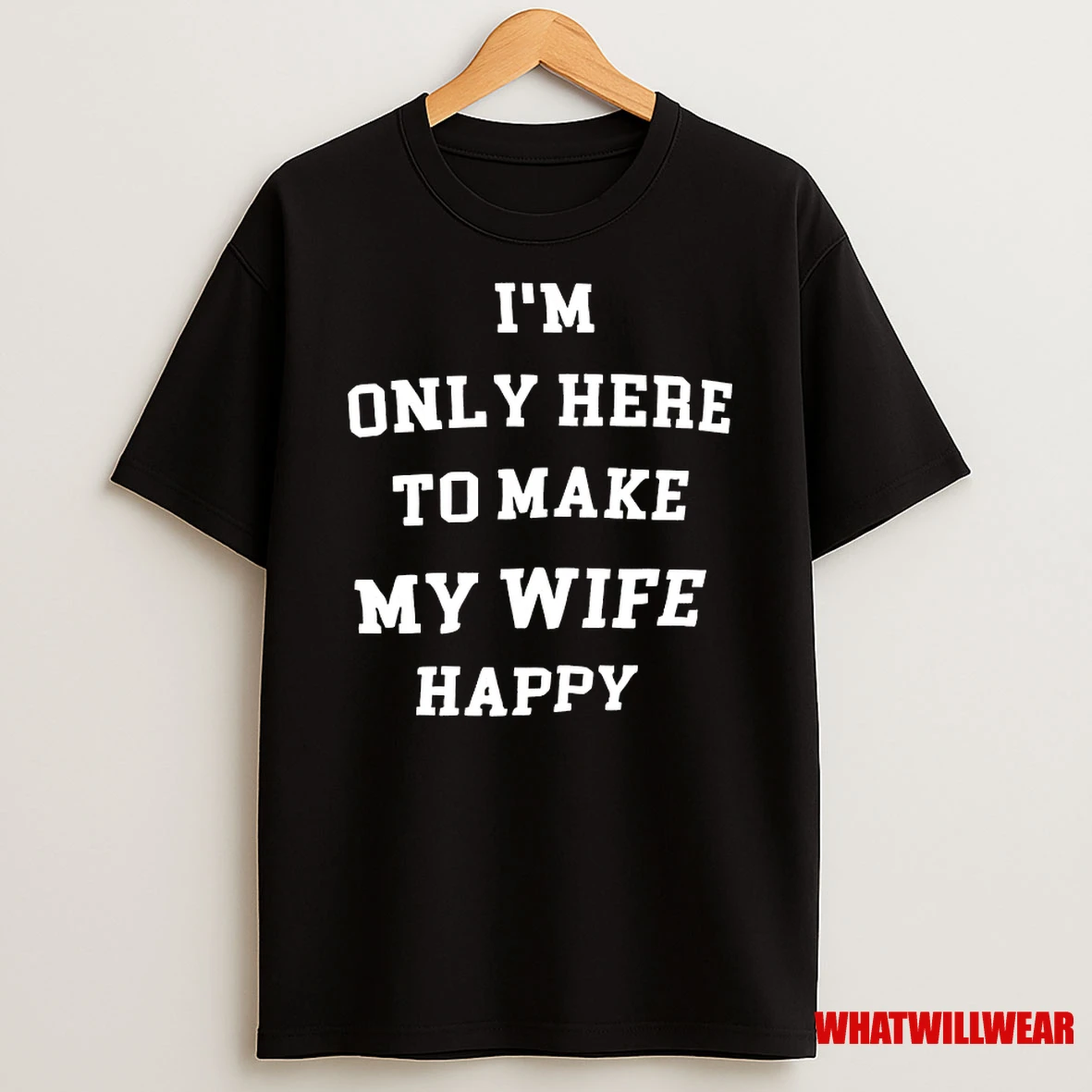 Im Only Here To Make My Wife Happy Shirts