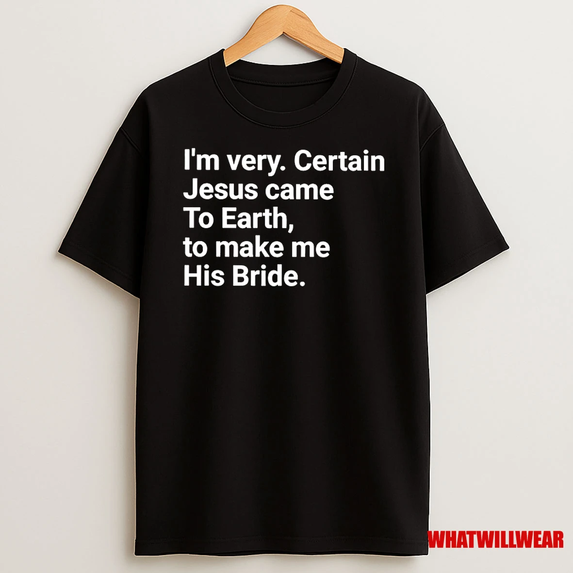 Im Very Certain Jesus Came To Earth To Make Me His Bride Shirts