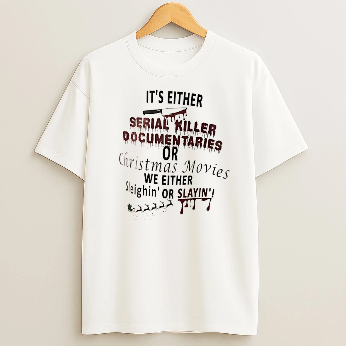 Its Either Serial Killer Documentaries Or Christmas Movies We Either Sleighin Or Slayin T Shirts