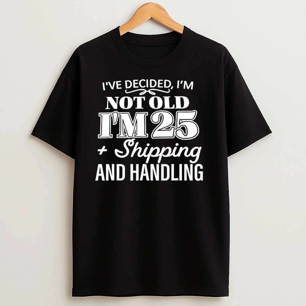 Ive Decided Im Not Old Im 25 Plus Shipping Handling T Shirts