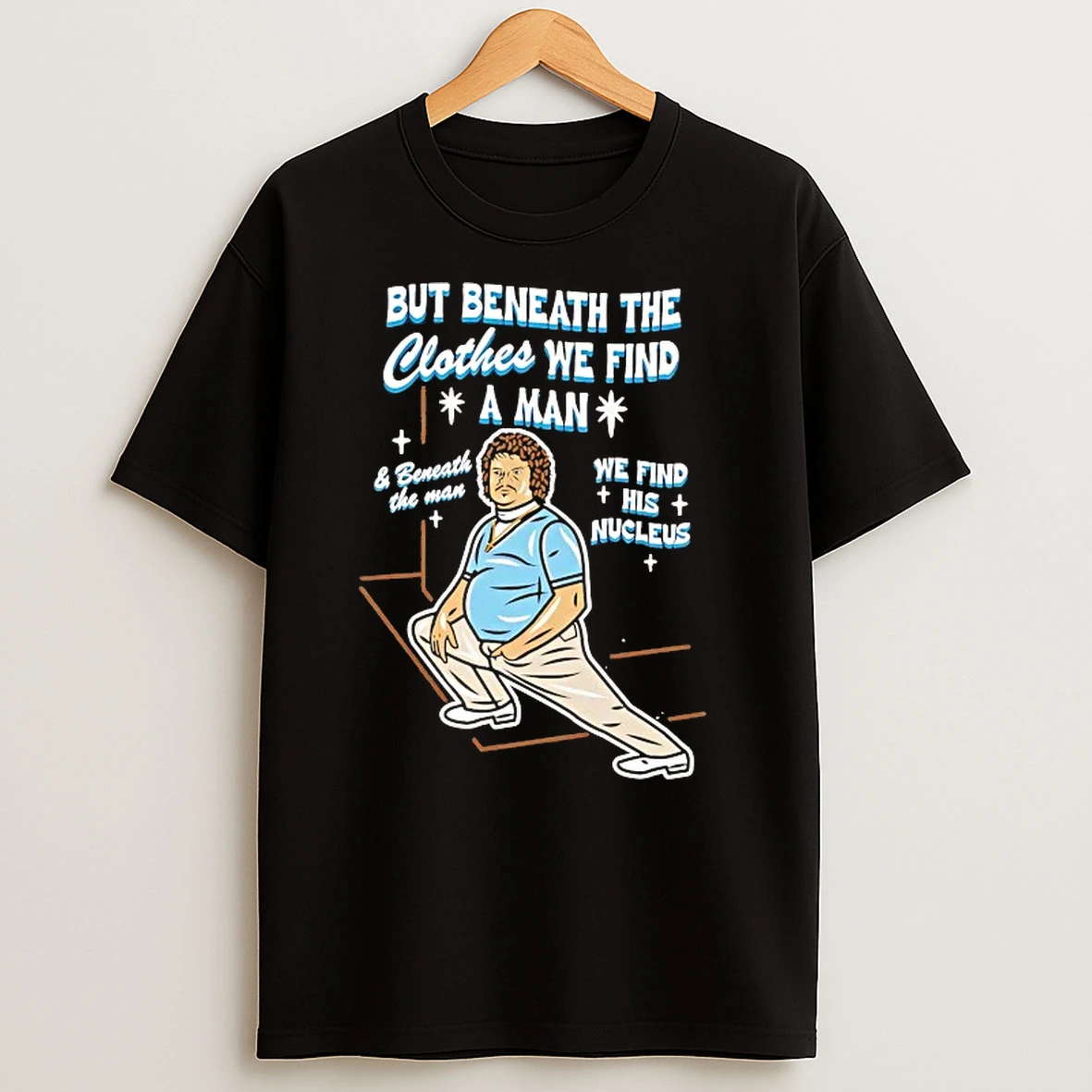 Jack Black But Beneath The Clothes We Find A Man We Find His Nucleus T Shirts