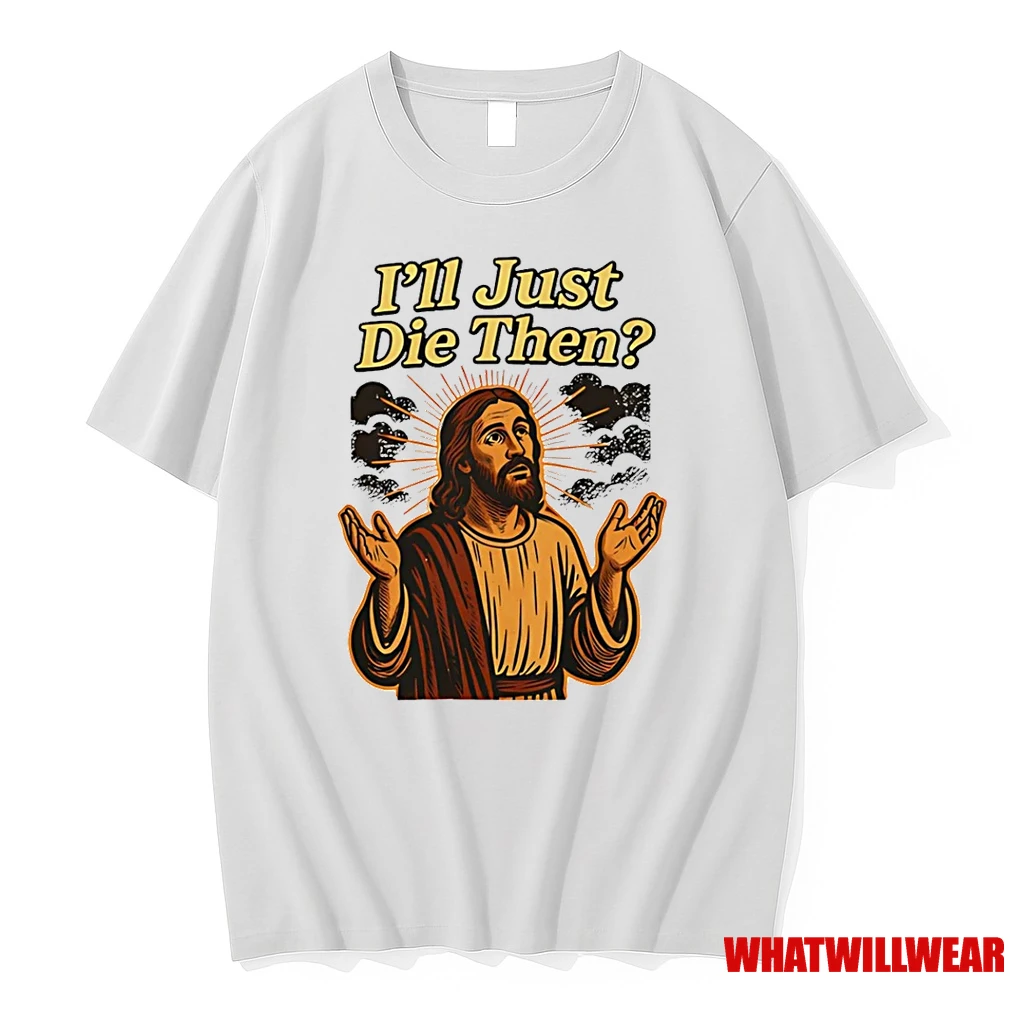 Jesus Ill Just Die Then Shirts