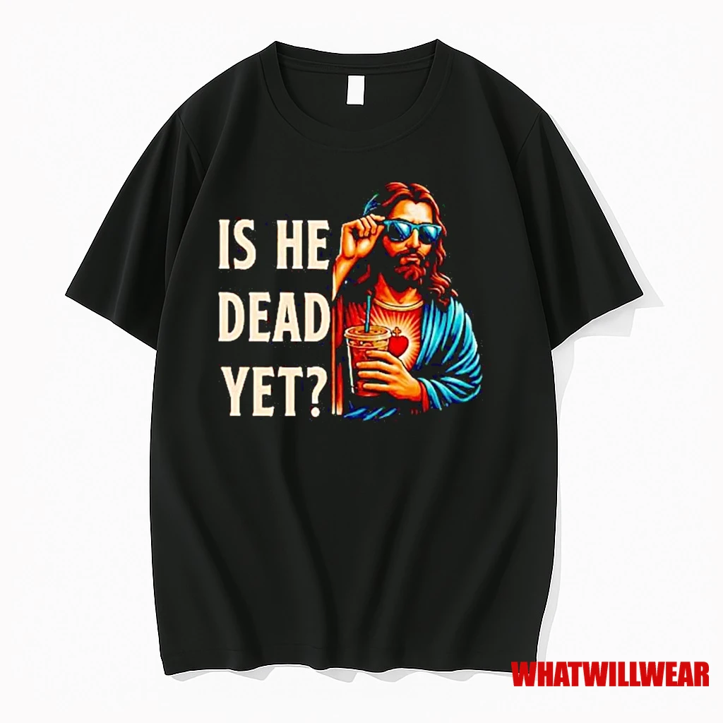 Jesus Is He Dead Yet Shirts