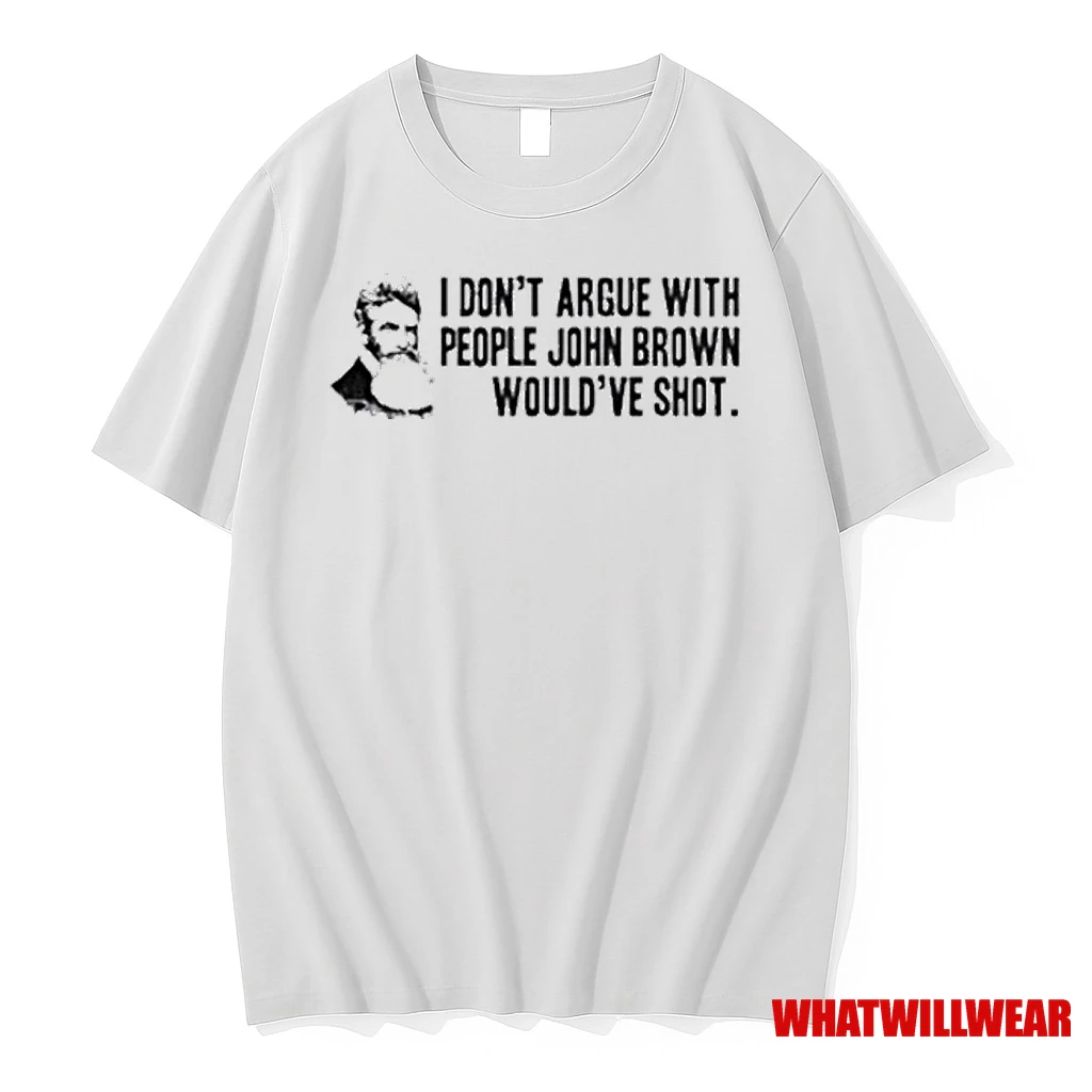 John Brown I Dont Argue With People John Brown Wouldve Shot Shirts