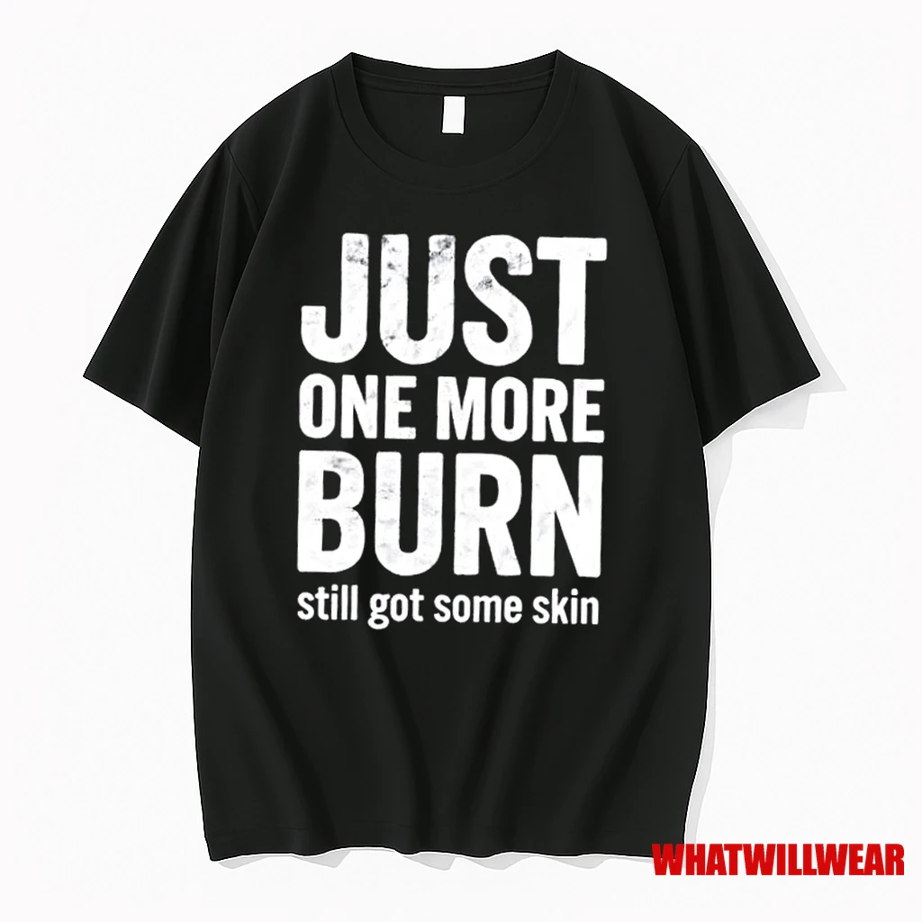 Just One More Burn Still Got Some Skin Shirts
