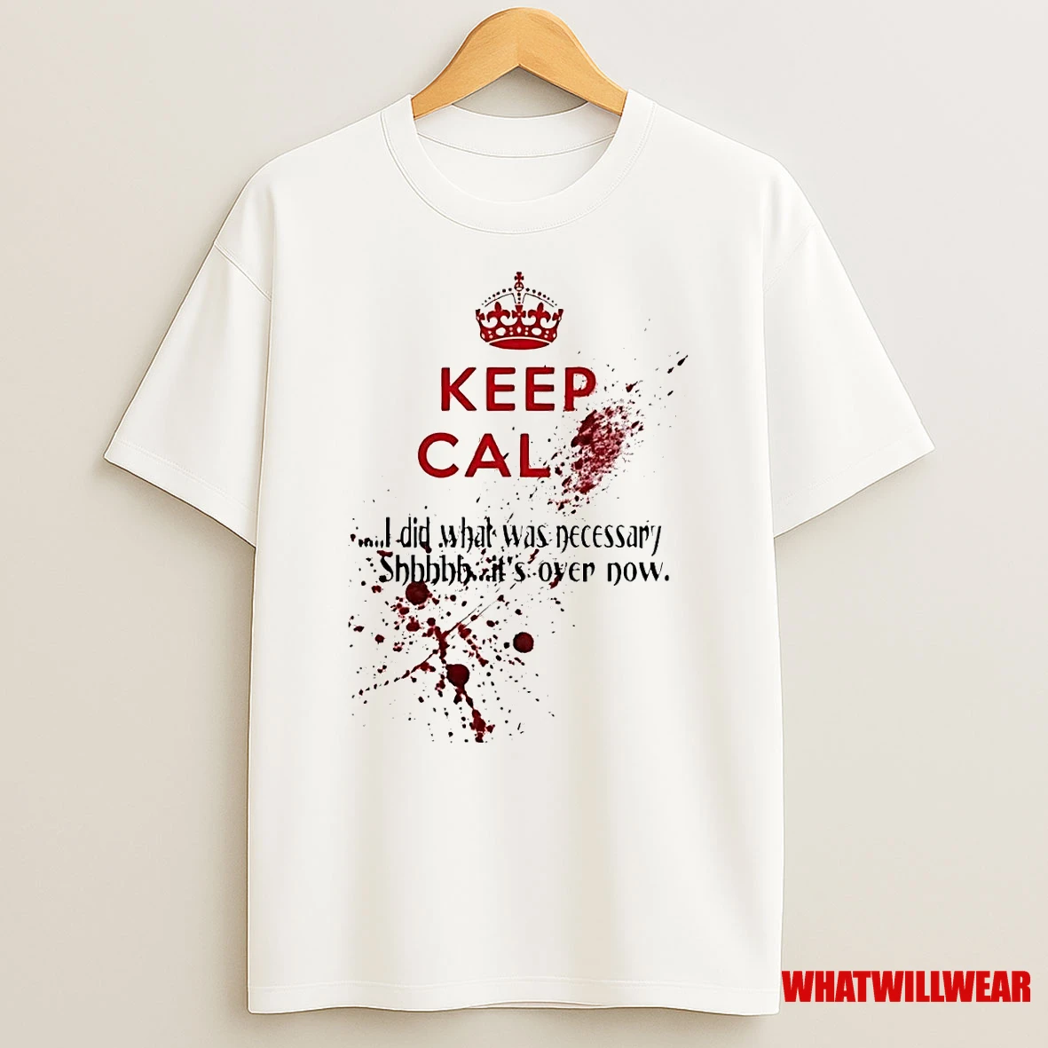 Keep Calm I Did What Was Necessary Shh Its Over Now Blood Shirts