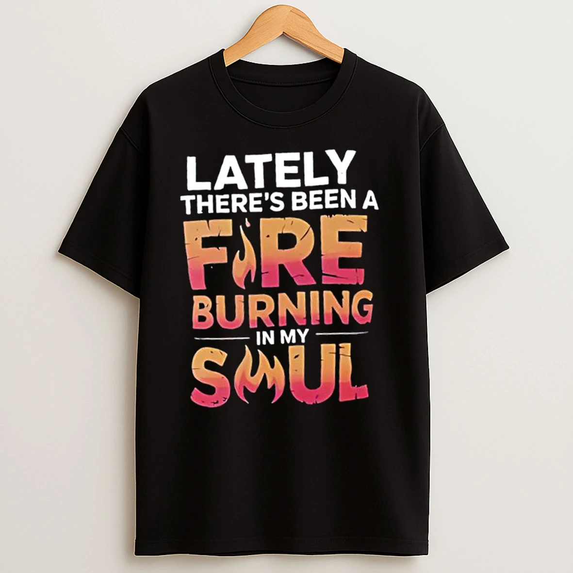 Lately Theres Been A Fire Burning In My Soul T Shirts