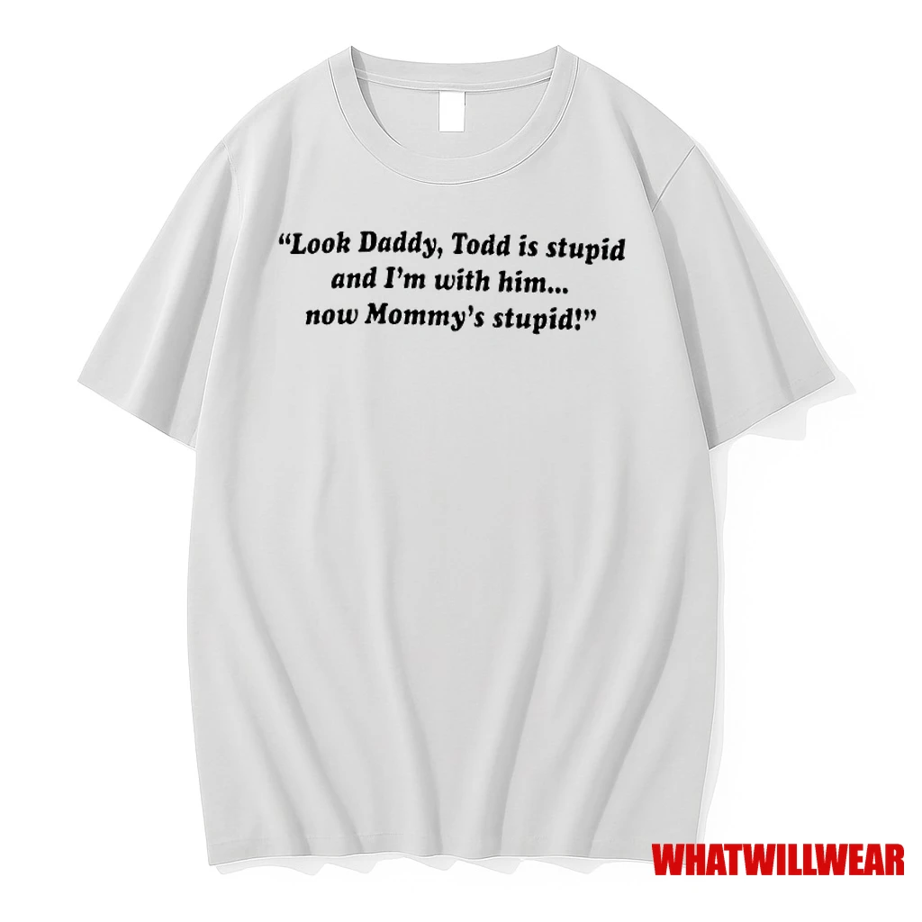 Look Daddy Todd Is Stupid And Im With Him Now Mommys Stupid Shirts
