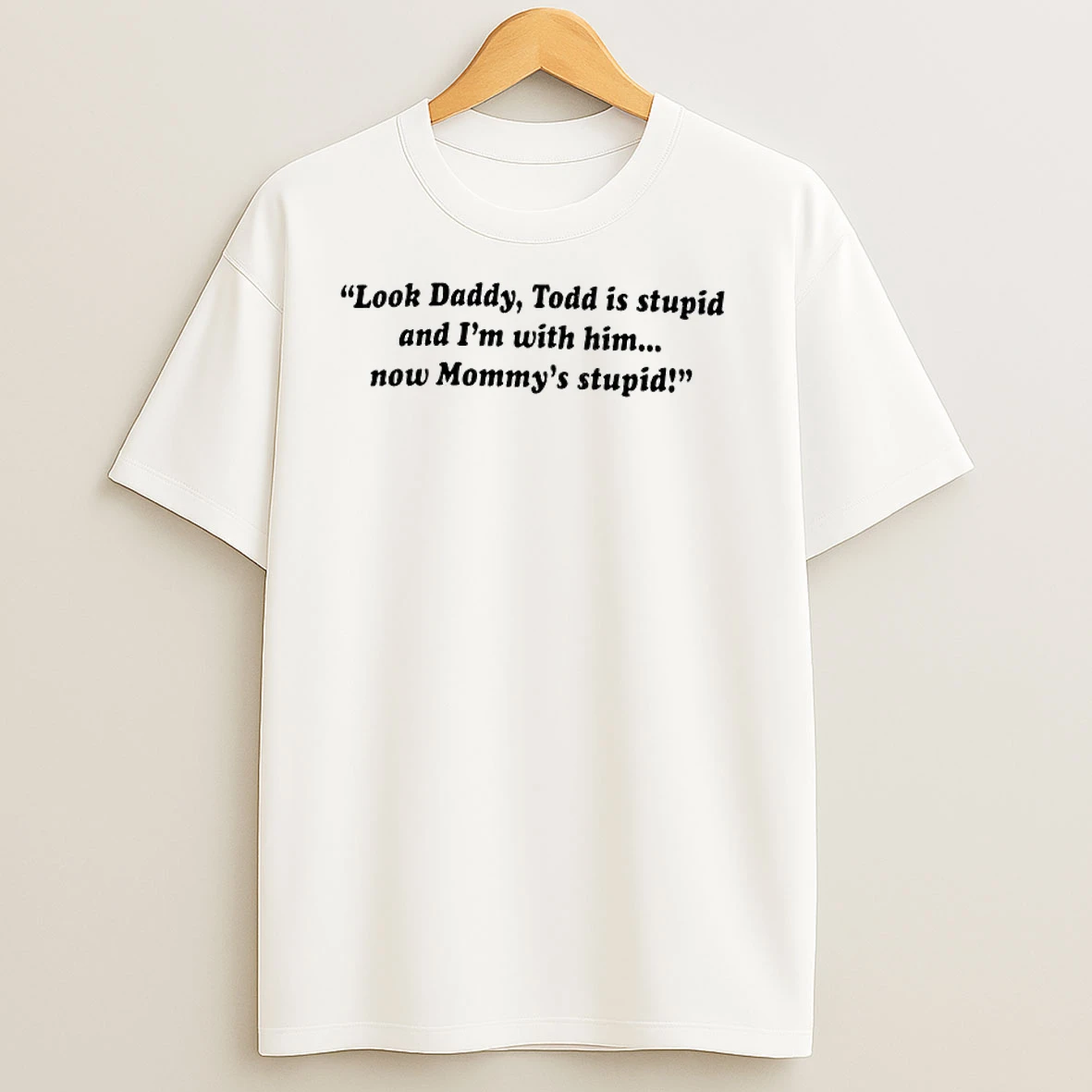 Look Daddy Todd Is Stupid And Im With Him Now Mommys Stupid T Shirts