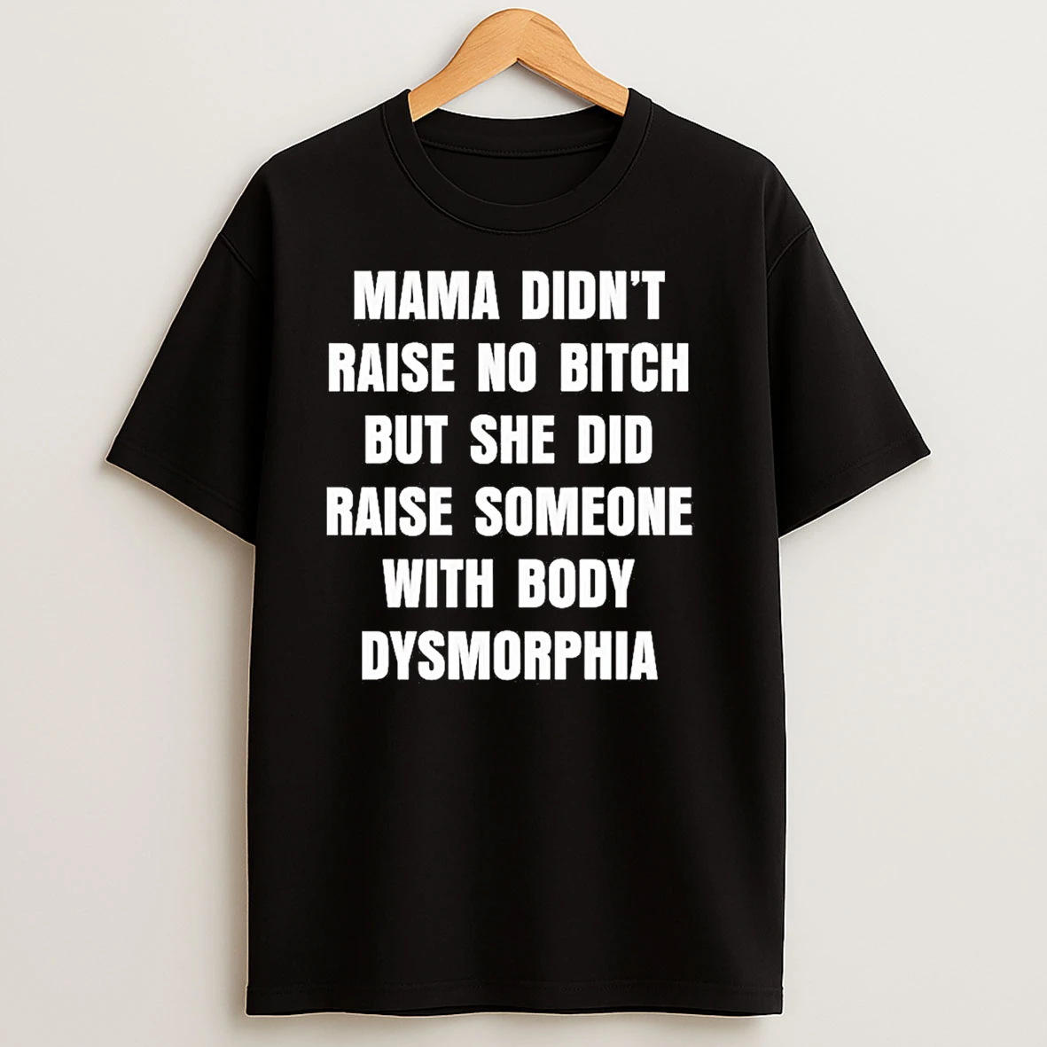 Mama Didnt Raise No Bitch But She Did Raise Some With Body Dysmorphia T Shirts