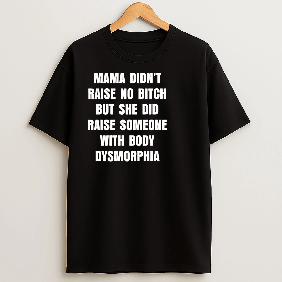 Mama Didnt Raise No Bitch But She Did Raise Someone With Body Dysmorphia T Shirts